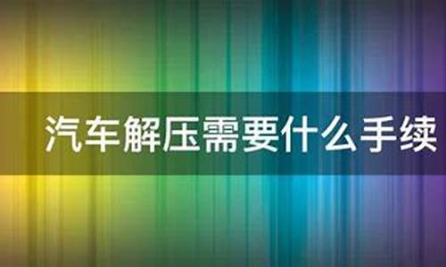 汽车解压需要什么流程_汽车解压需要什么流程和手续